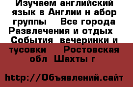 Изучаем английский язык в Англии.н абор группы. - Все города Развлечения и отдых » События, вечеринки и тусовки   . Ростовская обл.,Шахты г.